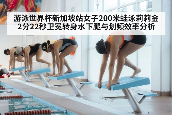 游泳世界杯新加坡站女子200米蛙泳莉莉金2分22秒卫冕转身水下腿与划频效率分析
