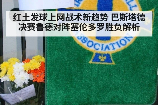 红土发球上网战术新趋势 巴斯塔德决赛鲁德对阵塞伦多罗胜负解析