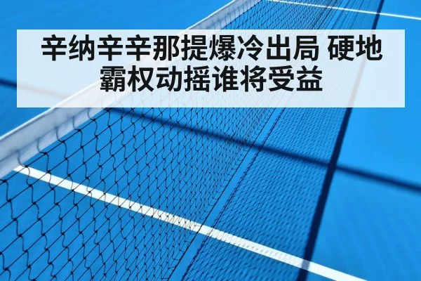 辛纳辛辛那提爆冷出局 硬地霸权动摇谁将受益